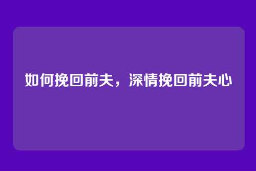 如何挽回前夫,深情挽回前夫心