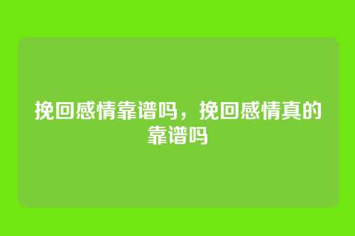 挽回感情靠谱吗，挽回感情真的靠谱吗