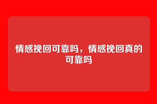 情感挽回可靠吗，情感挽回真的可靠吗