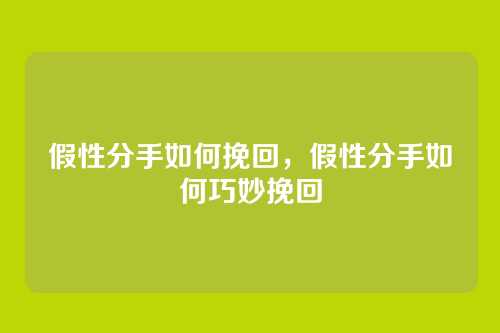 假性分手如何挽回，假性分手如何巧妙挽回