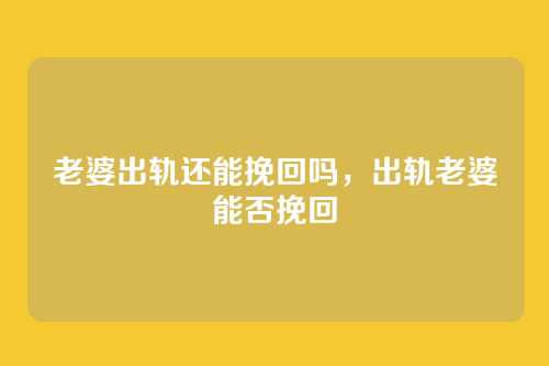 老婆出轨还能挽回吗,出轨老婆能否挽回