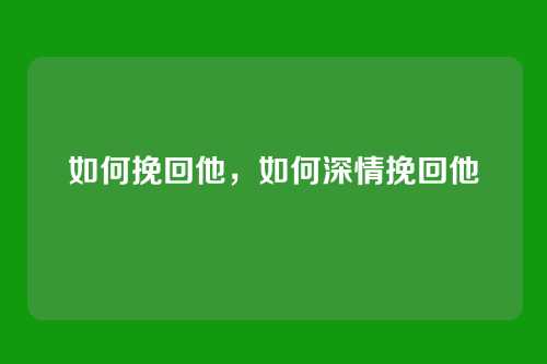 如何挽回他,如何深情挽回他