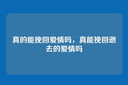 真的能挽回爱情吗,真能挽回逝去的爱情吗