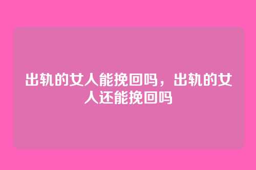 出轨的女人能挽回吗,出轨的女人还能挽回吗