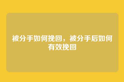 被分手如何挽回，被分手后如何有效挽回