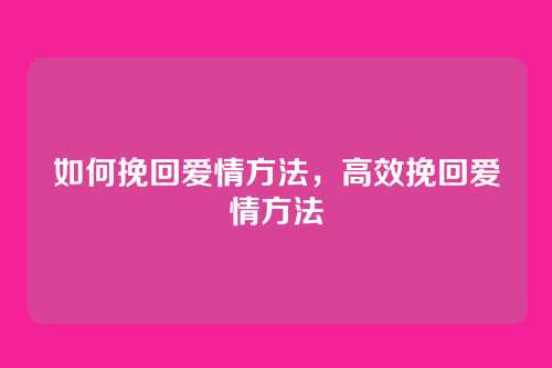 如何挽回爱情方法，高效挽回爱情方法