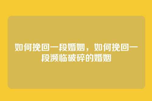 如何挽回一段婚姻,如何挽回一段濒临破碎的婚姻