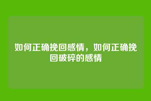 如何正确挽回感情，如何正确挽回破碎的感情