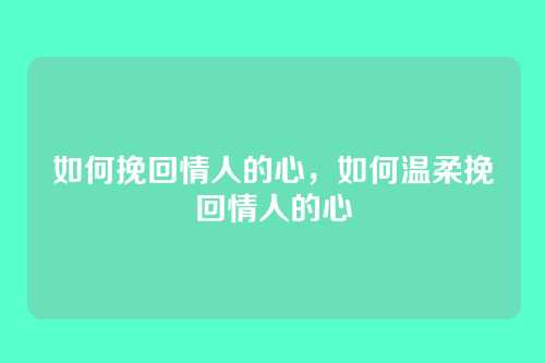 如何挽回情人的心,如何温柔挽回情人的心