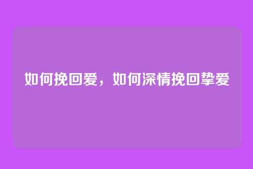 如何挽回爱,如何深情挽回挚爱