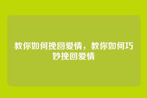 教你如何挽回爱情,教你如何巧妙挽回爱情