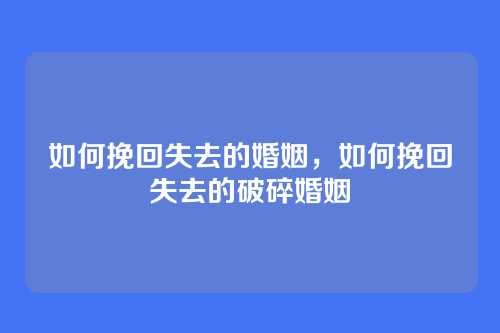 如何挽回失去的婚姻,如何挽回失去的破碎婚姻