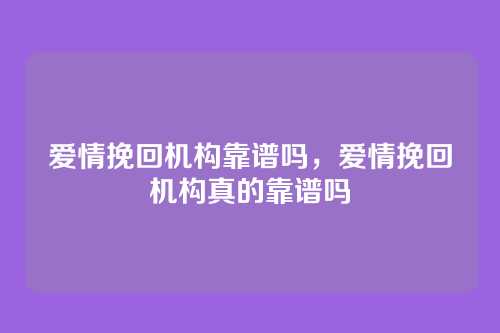 爱情挽回机构靠谱吗,爱情挽回机构真的靠谱吗