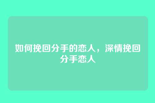 如何挽回分手的恋人,深情挽回分手恋人