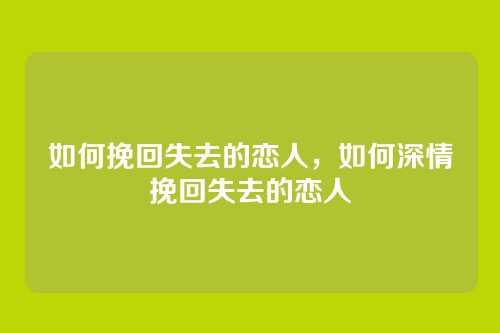 如何挽回失去的恋人,如何深情挽回失去的恋人