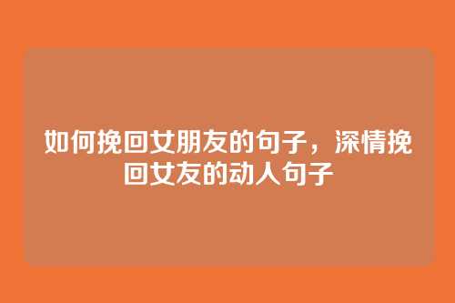 如何挽回女朋友的句子,深情挽回女友的动人句子