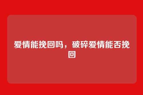 爱情能挽回吗，破碎爱情能否挽回