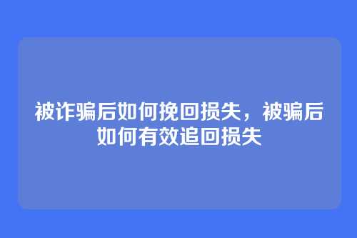 被诈骗后如何挽回损失,被骗后如何有效追回损失
