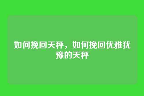 如何挽回天秤,如何挽回优雅犹豫的天秤
