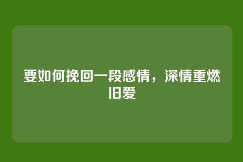 要如何挽回一段感情,深情重燃旧爱