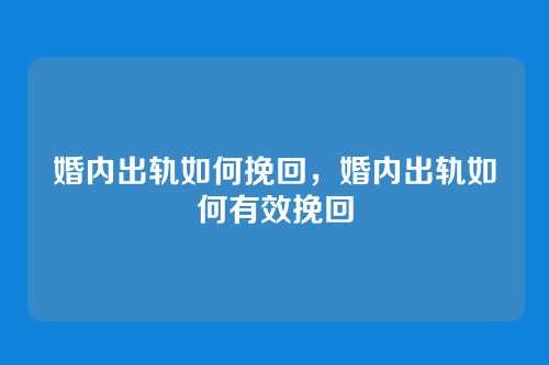 婚内出轨如何挽回，婚内出轨如何有效挽回