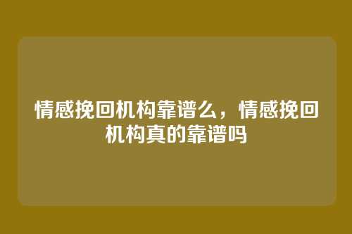 情感挽回机构靠谱么，情感挽回机构真的靠谱吗