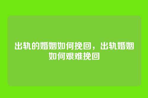 出轨的婚姻如何挽回,出轨婚姻如何艰难挽回