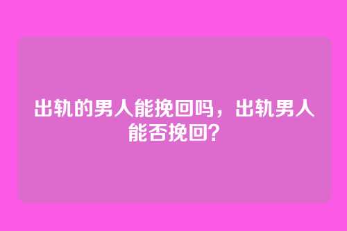 出轨的男人能挽回吗,出轨男人能否挽回?