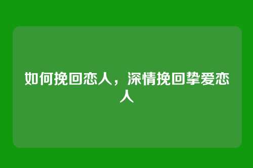 如何挽回恋人，深情挽回挚爱恋人