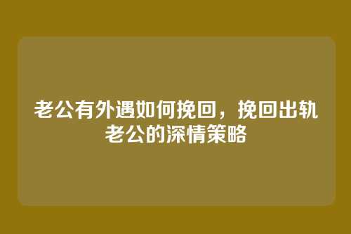 老公有外遇如何挽回，挽回出轨老公的深情策略