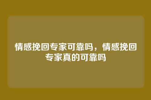 情感挽回专家可靠吗，情感挽回专家真的可靠吗