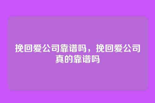 挽回爱公司靠谱吗，挽回爱公司真的靠谱吗
