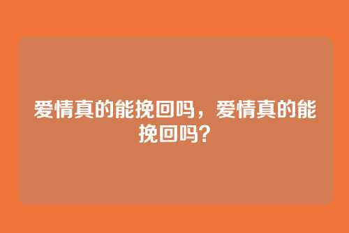 爱情真的能挽回吗，爱情真的能挽回吗？