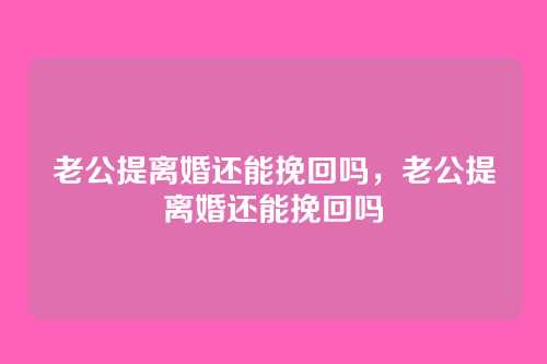 老公提离婚还能挽回吗,老公提离婚还能挽回吗