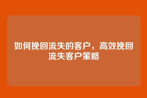 如何挽回流失的客户，高效挽回流失客户策略