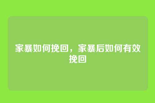 家暴如何挽回,家暴后如何有效挽回
