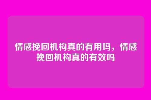 情感挽回机构真的有用吗,情感挽回机构真的有效吗