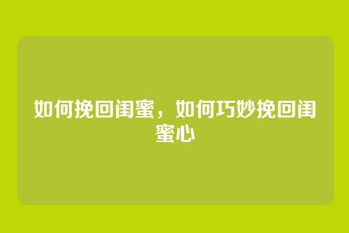 如何挽回闺蜜，如何巧妙挽回闺蜜心