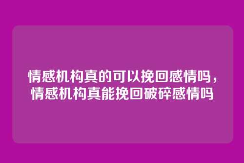 情感机构真的可以挽回感情吗，情感机构真能挽回破碎感情吗