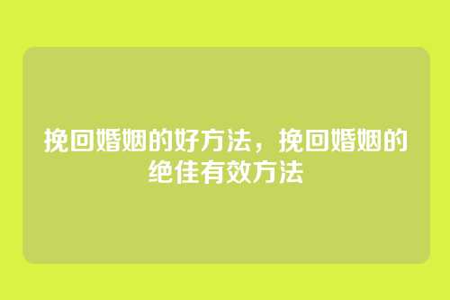 挽回婚姻的好方法，挽回婚姻的绝佳有效方法