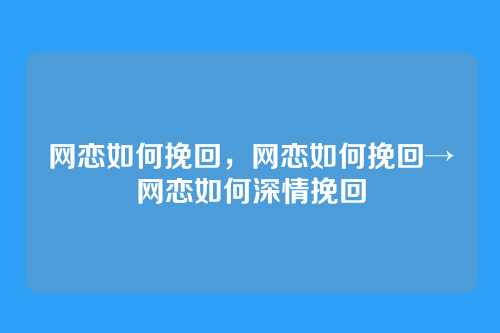 网恋如何挽回,网恋如何挽回→网恋如何深情挽回