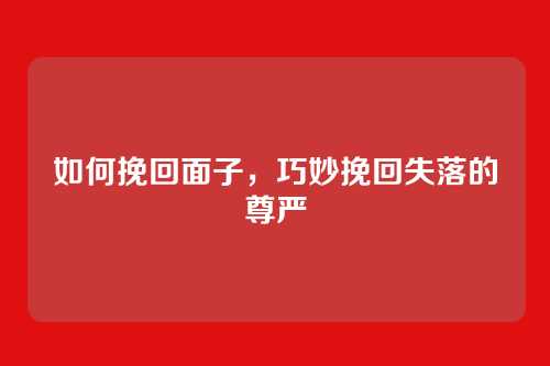 如何挽回面子，巧妙挽回失落的尊严