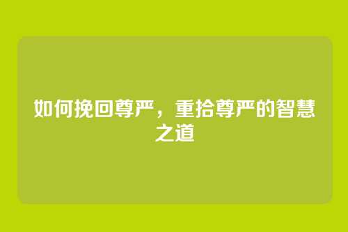 如何挽回尊严，重拾尊严的智慧之道
