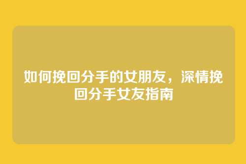 如何挽回分手的女朋友,深情挽回分手女友指南