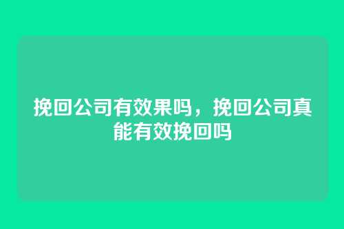 挽回公司有效果吗,挽回公司真能有效挽回吗