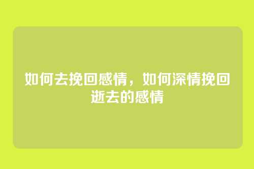 如何去挽回感情，如何深情挽回逝去的感情
