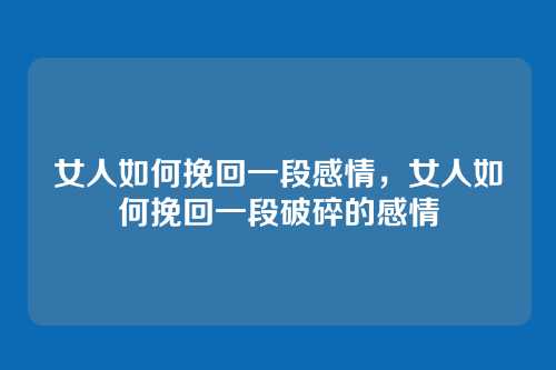 女人如何挽回一段感情,女人如何挽回一段破碎的感情