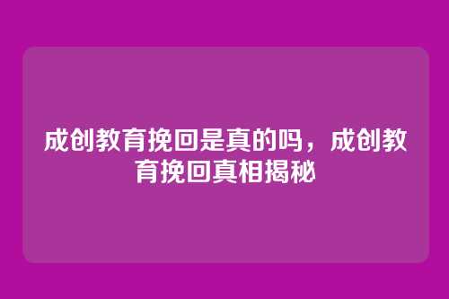 成创教育挽回是真的吗,成创教育挽回真相揭秘