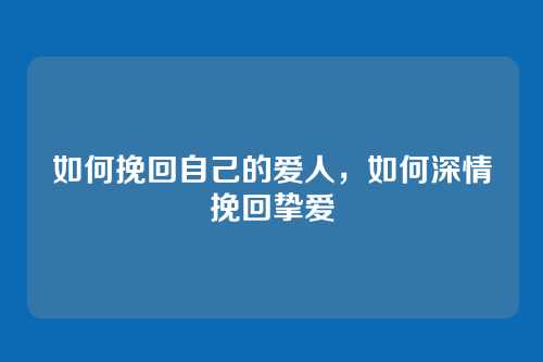 如何挽回自己的爱人，如何深情挽回挚爱